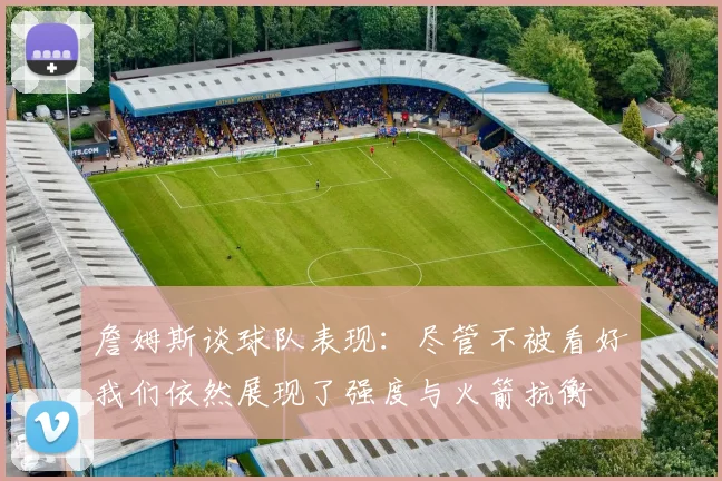 詹姆斯谈球队表现：尽管不被看好我们依然展现了强度与火箭抗衡
