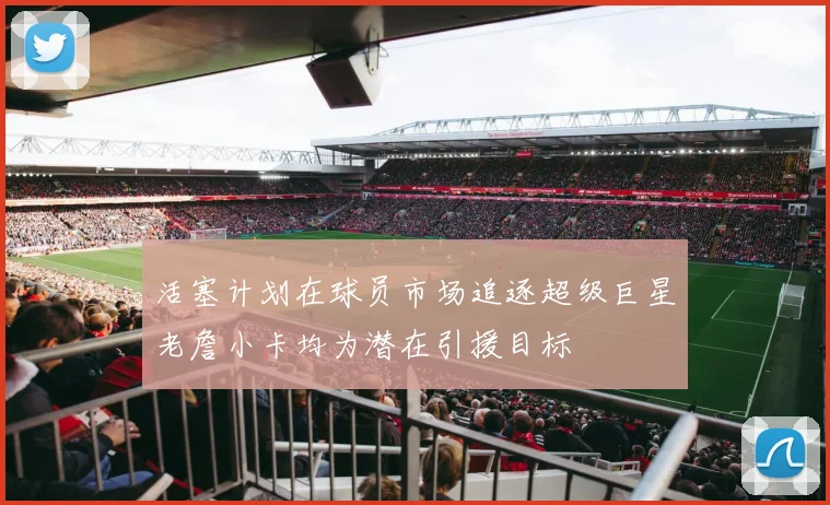 活塞计划在球员市场追逐超级巨星老詹小卡均为潜在引援目标