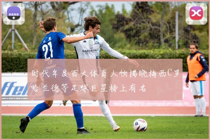 时代年度百大体育人物揭晓梅西C罗哈兰德等足球巨星榜上有名