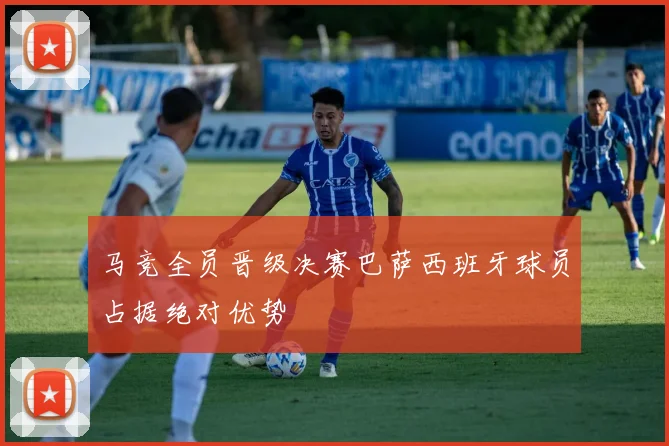 马竞全员晋级决赛巴萨西班牙球员占据绝对优势