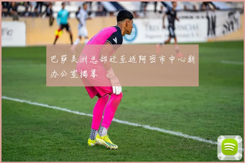 巴萨美洲总部迁至迈阿密市中心新办公室揭幕