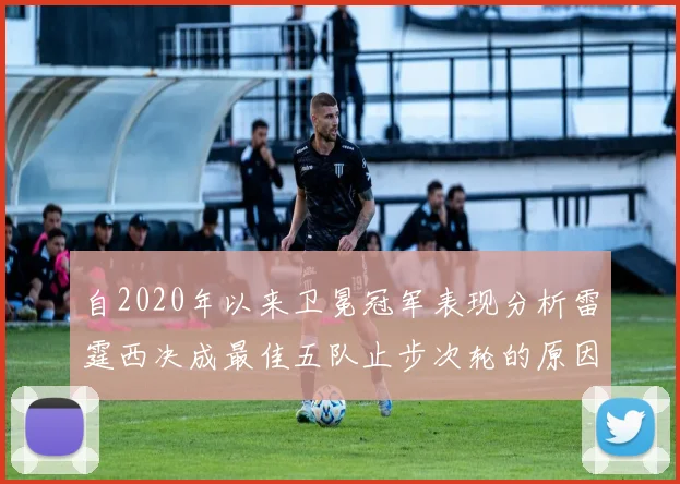 自2020年以来卫冕冠军表现分析雷霆西决成最佳五队止步次轮的原因探讨