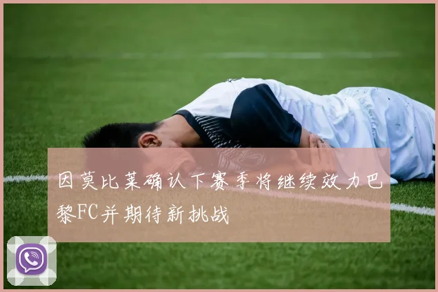 因莫比莱确认下赛季将继续效力巴黎FC并期待新挑战